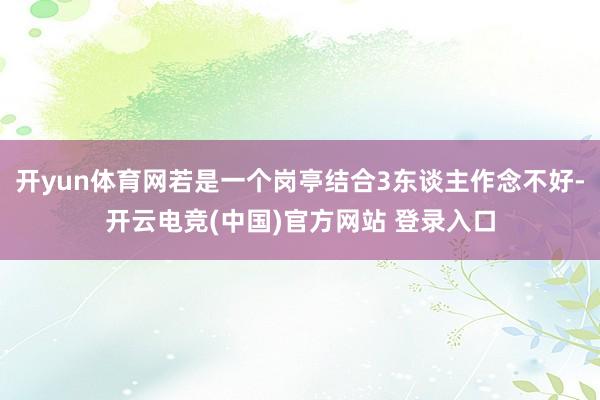 开yun体育网若是一个岗亭结合3东谈主作念不好-开云电竞(中国)官方网站 登录入口