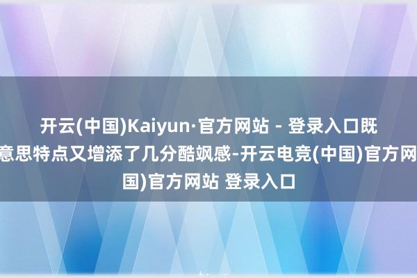 开云(中国)Kaiyun·官方网站 - 登录入口既保留了甜好意思特点又增添了几分酷飒感-开云电竞(中国)官方网站 登录入口