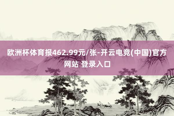 欧洲杯体育报462.99元/张-开云电竞(中国)官方网站 登录入口