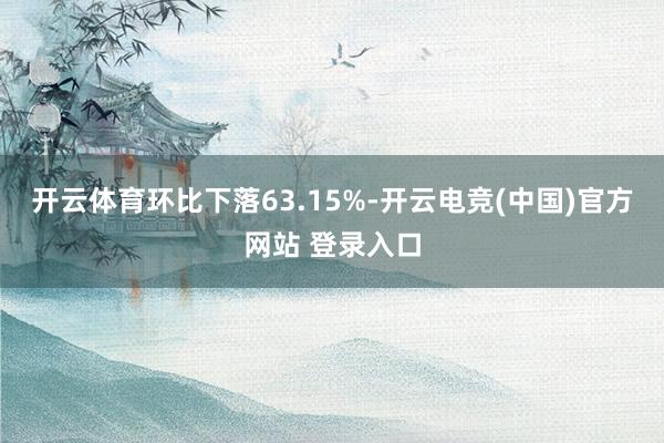开云体育环比下落63.15%-开云电竞(中国)官方网站 登录入口