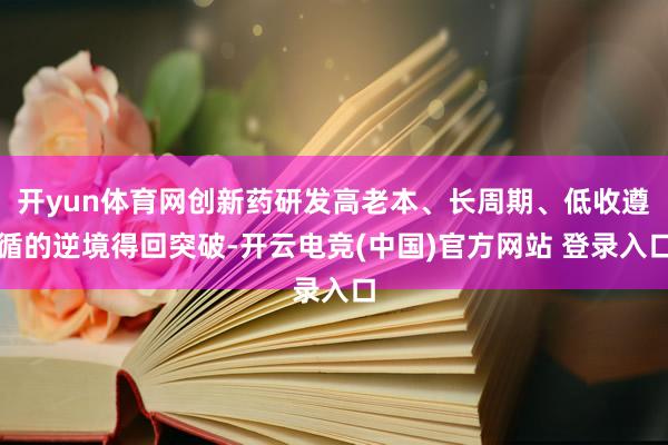开yun体育网创新药研发高老本、长周期、低收遵循的逆境得回突破-开云电竞(中国)官方网站 登录入口