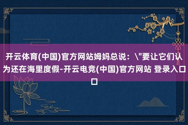开云体育(中国)官方网站姆妈总说：