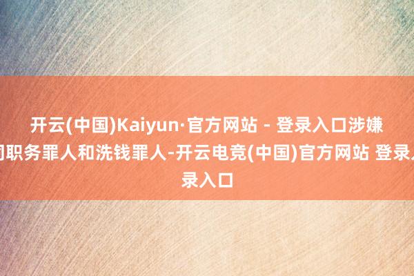 开云(中国)Kaiyun·官方网站 - 登录入口涉嫌共同职务罪人和洗钱罪人-开云电竞(中国)官方网站 登录入口